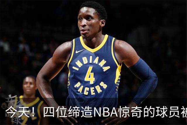今天！四位缔造NBA惊奇的球员被裁掉的背后