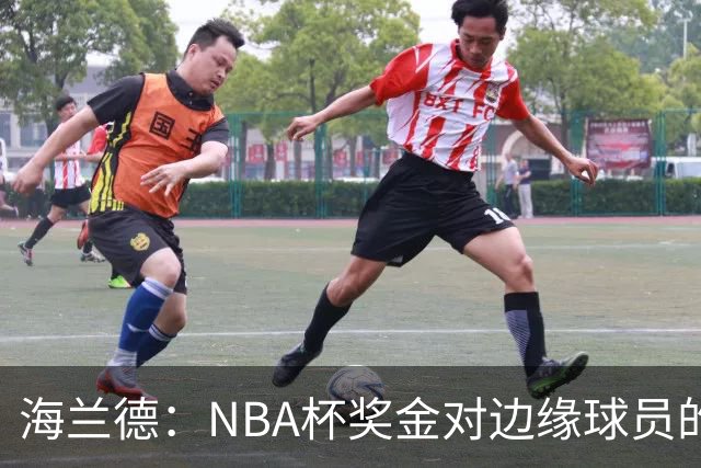 海兰德：NBA杯奖金对边缘球员的重要性不容小觑