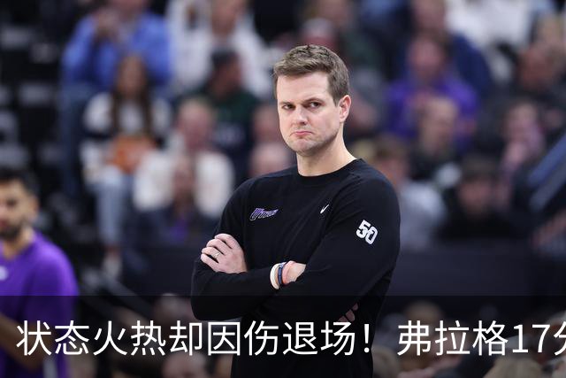 状态火热却因伤退场！弗拉格17分钟内数据斐然