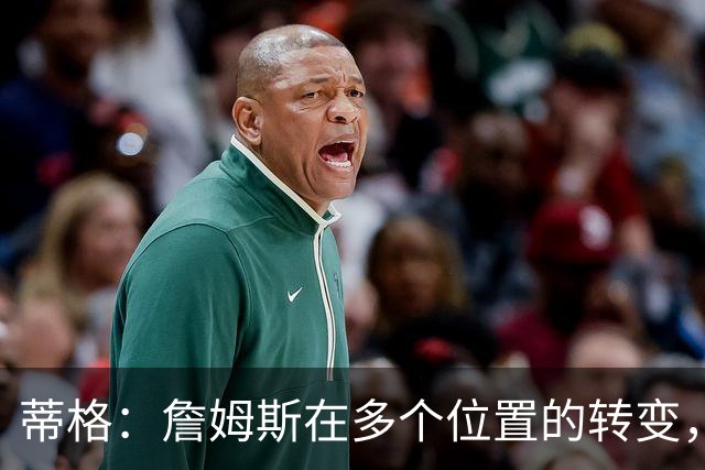 蒂格：詹姆斯在多个位置的转变，成就了他的历史地位